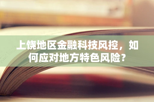 上饶地区金融科技风控，如何应对地方特色风险？