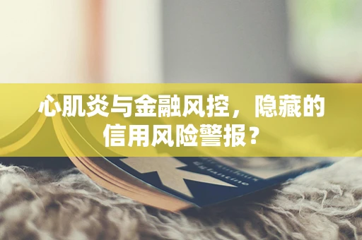 心肌炎与金融风控，隐藏的信用风险警报？