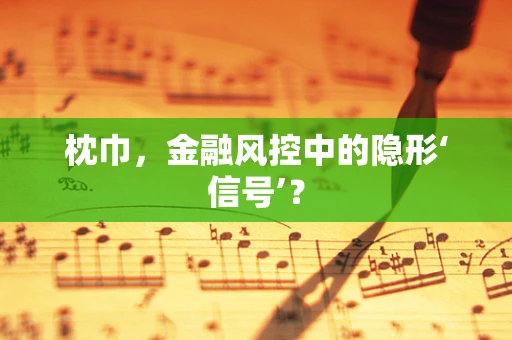 枕巾，金融风控中的隐形‘信号’？