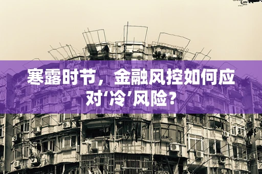 寒露时节，金融风控如何应对‘冷’风险？
