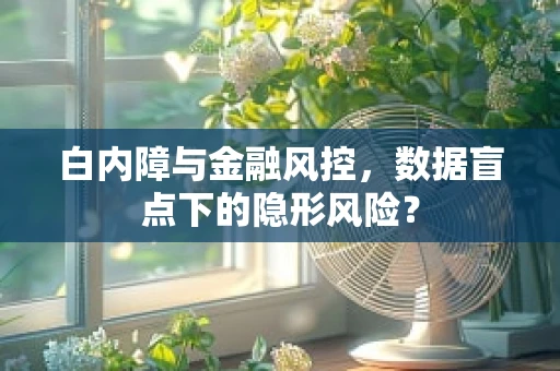 白内障与金融风控，数据盲点下的隐形风险？