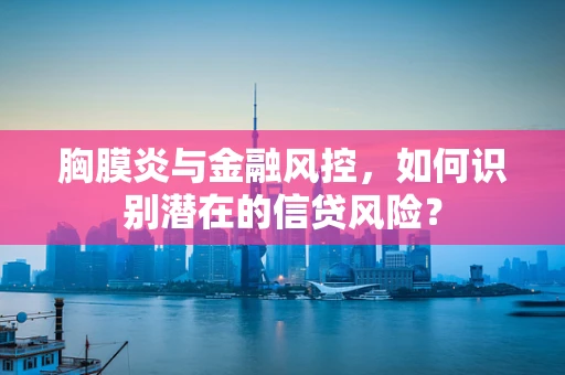 胸膜炎与金融风控，如何识别潜在的信贷风险？