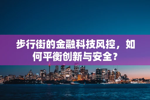 步行街的金融科技风控，如何平衡创新与安全？