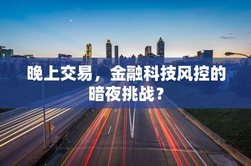 晚上交易，金融科技风控的暗夜挑战？