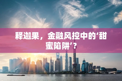 释迦果，金融风控中的‘甜蜜陷阱’？