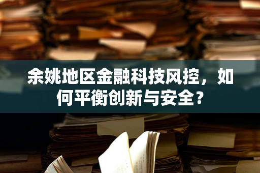 余姚地区金融科技风控，如何平衡创新与安全？