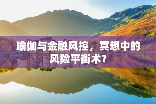 瑜伽与金融风控，冥想中的风险平衡术？