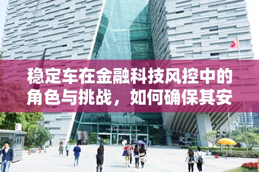 稳定车在金融科技风控中的角色与挑战，如何确保其安全与合规？