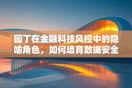 园丁在金融科技风控中的隐喻角色，如何培育数据安全的花园？