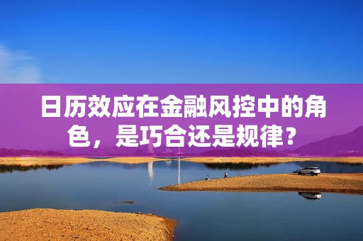 日历效应在金融风控中的角色，是巧合还是规律？