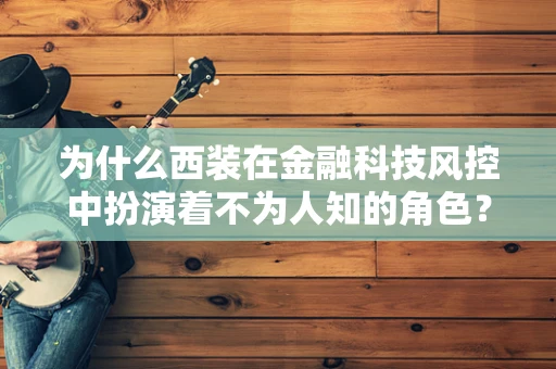 为什么西装在金融科技风控中扮演着不为人知的角色？