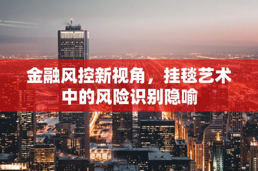金融风控新视角，挂毯艺术中的风险识别隐喻