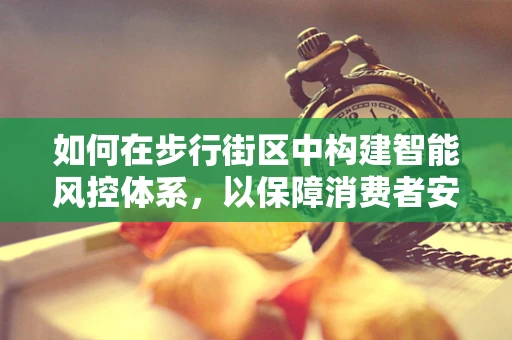 如何在步行街区中构建智能风控体系，以保障消费者安全与商家利益？