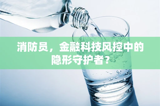 消防员，金融科技风控中的隐形守护者？