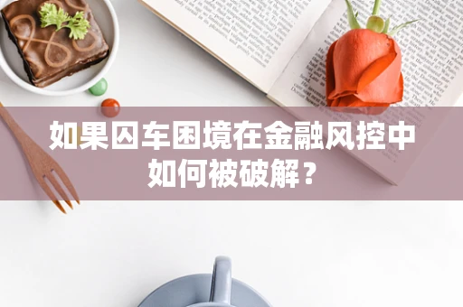 如果囚车困境在金融风控中如何被破解？