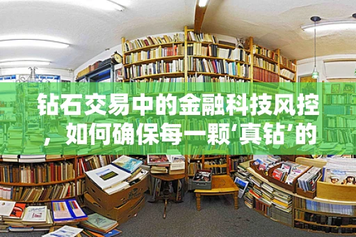 钻石交易中的金融科技风控，如何确保每一颗‘真钻’的安全？