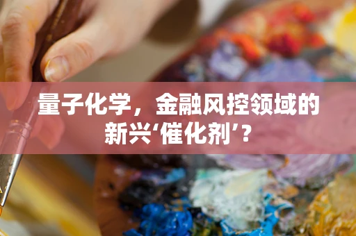 量子化学，金融风控领域的新兴‘催化剂’？