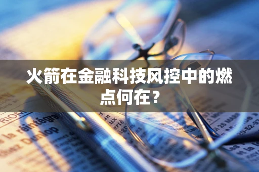 火箭在金融科技风控中的燃点何在？