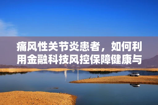 痛风性关节炎患者，如何利用金融科技风控保障健康与财务安全？