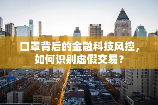 口罩背后的金融科技风控，如何识别虚假交易？