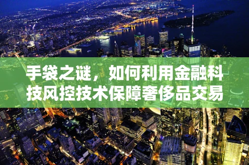手袋之谜，如何利用金融科技风控技术保障奢侈品交易安全？