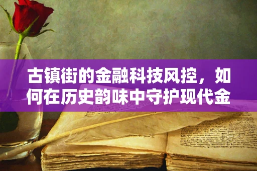 古镇街的金融科技风控，如何在历史韵味中守护现代金融安全？