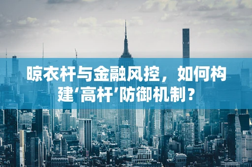 晾衣杆与金融风控，如何构建‘高杆’防御机制？