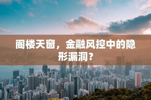 阁楼天窗，金融风控中的隐形漏洞？