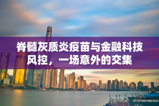 脊髓灰质炎疫苗与金融科技风控，一场意外的交集