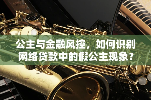 公主与金融风控，如何识别网络贷款中的假公主现象？