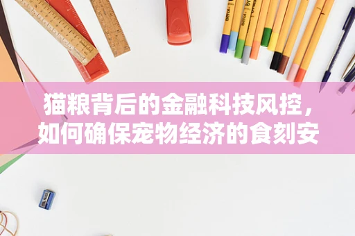 猫粮背后的金融科技风控，如何确保宠物经济的食刻安全？