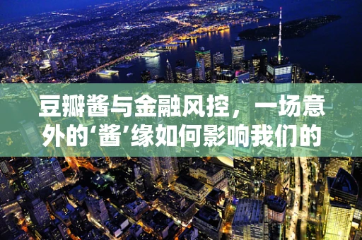 豆瓣酱与金融风控，一场意外的‘酱’缘如何影响我们的钱包？