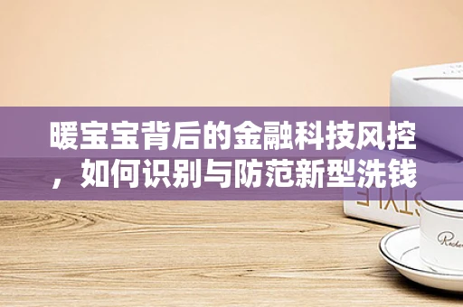 暖宝宝背后的金融科技风控，如何识别与防范新型洗钱手段？
