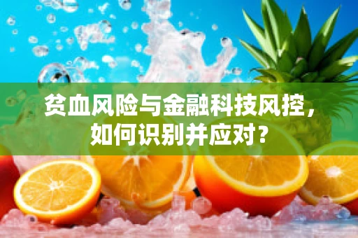 贫血风险与金融科技风控，如何识别并应对？