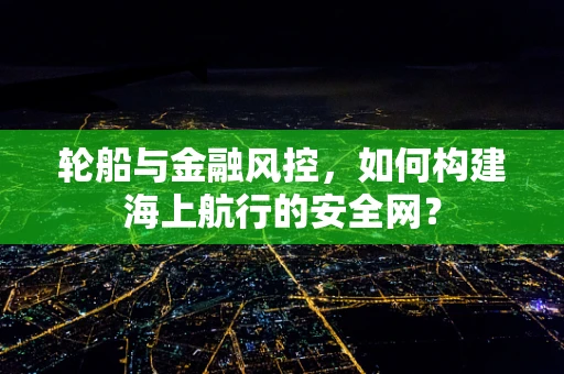 轮船与金融风控，如何构建海上航行的安全网？