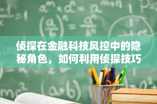 侦探在金融科技风控中的隐秘角色，如何利用侦探技巧提升风险识别能力？