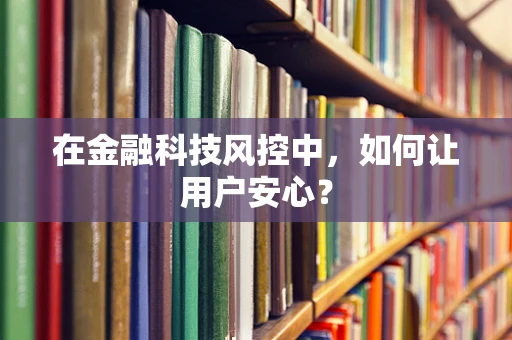 在金融科技风控中，如何让用户安心？