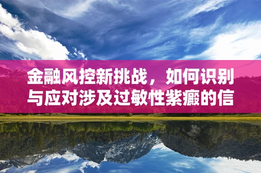 金融风控新挑战，如何识别与应对涉及过敏性紫癜的信贷风险？