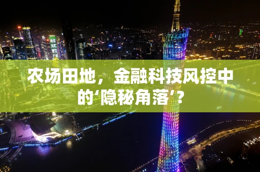农场田地，金融科技风控中的‘隐秘角落’？