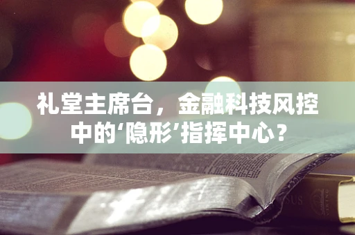 礼堂主席台，金融科技风控中的‘隐形’指挥中心？