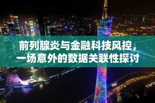 前列腺炎与金融科技风控，一场意外的数据关联性探讨