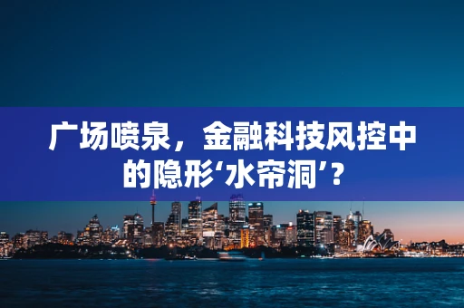 广场喷泉，金融科技风控中的隐形‘水帘洞’？