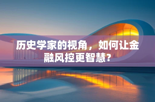 历史学家的视角，如何让金融风控更智慧？