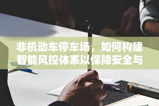 非机动车停车场，如何构建智能风控体系以保障安全与秩序？