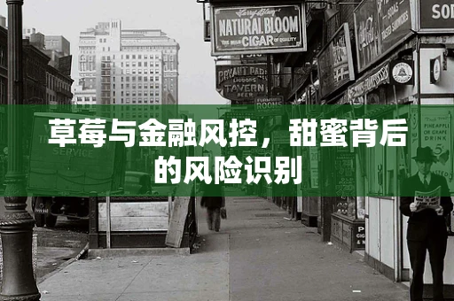 草莓与金融风控，甜蜜背后的风险识别