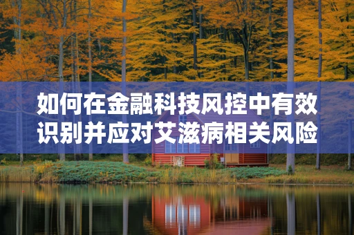 如何在金融科技风控中有效识别并应对艾滋病相关风险？