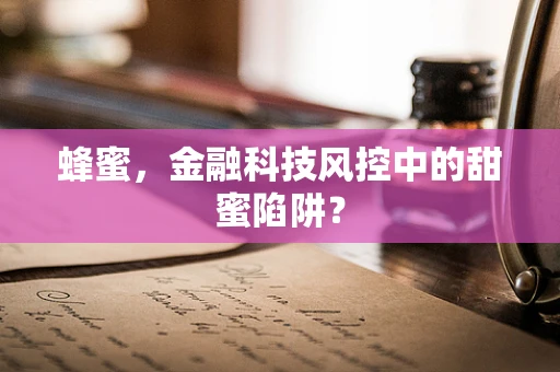 蜂蜜，金融科技风控中的甜蜜陷阱？