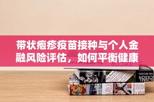 带状疱疹疫苗接种与个人金融风险评估，如何平衡健康与财务安全？