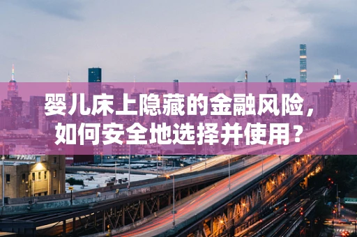 婴儿床上隐藏的金融风险，如何安全地选择并使用？