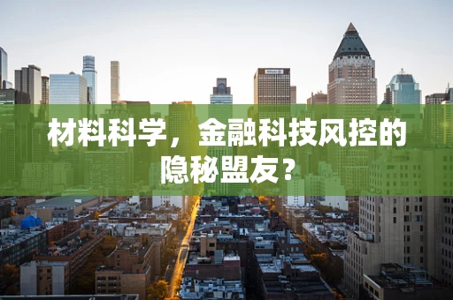 材料科学，金融科技风控的隐秘盟友？